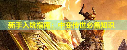 新手入坑指南:中变传世必备知识 新手入坑指南:中变传世必备知识