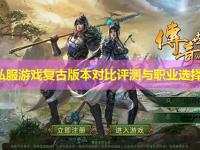 传世私服游戏复古版本对比评测与职业选择指南
